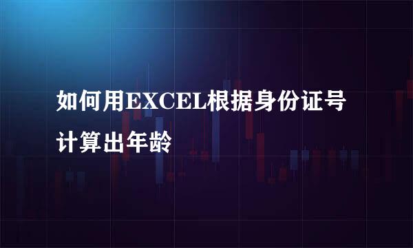 如何用EXCEL根据身份证号计算出年龄
