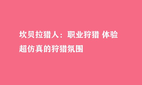 坎贝拉猎人：职业狩猎 体验超仿真的狩猎氛围