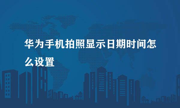 华为手机拍照显示日期时间怎么设置