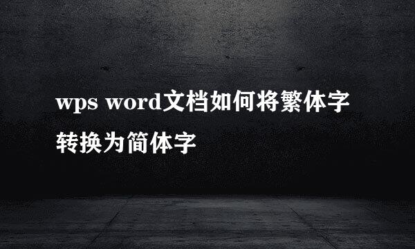 wps word文档如何将繁体字转换为简体字