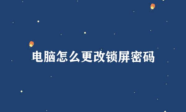 电脑怎么更改锁屏密码