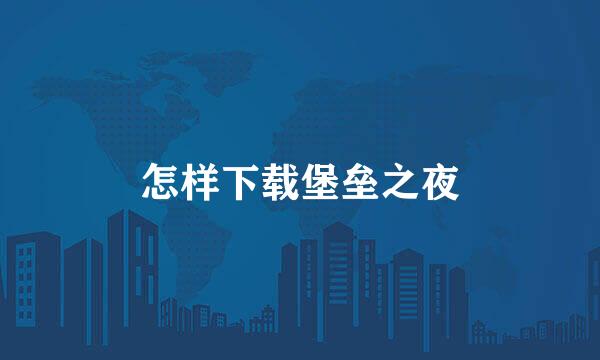 怎样下载堡垒之夜