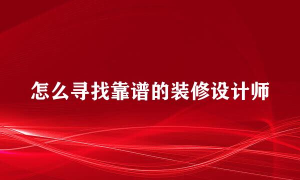 怎么寻找靠谱的装修设计师