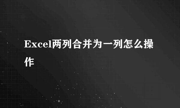 Excel两列合并为一列怎么操作