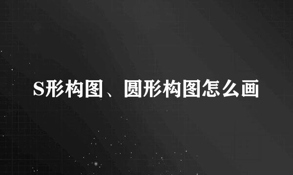 S形构图、圆形构图怎么画