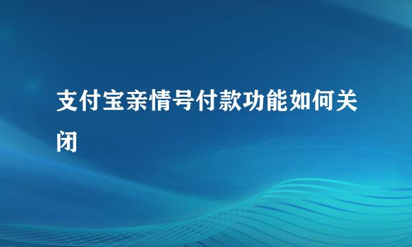 支付宝亲情号付款功能如何关闭