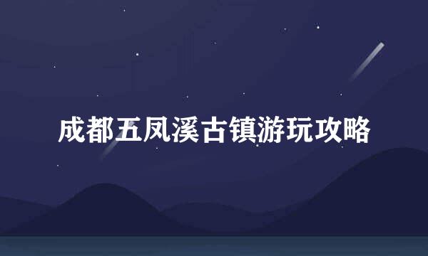 成都五凤溪古镇游玩攻略