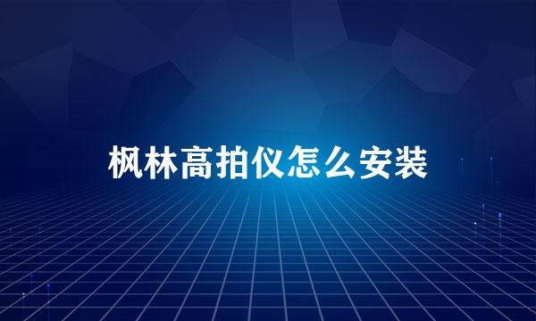 枫林高拍仪怎么安装