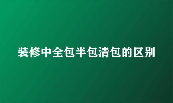 装修中全包半包清包的区别