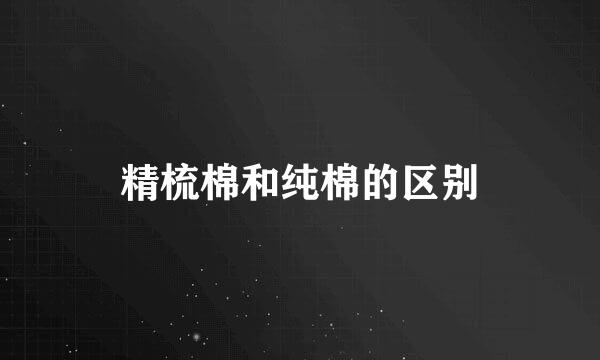 精梳棉和纯棉的区别