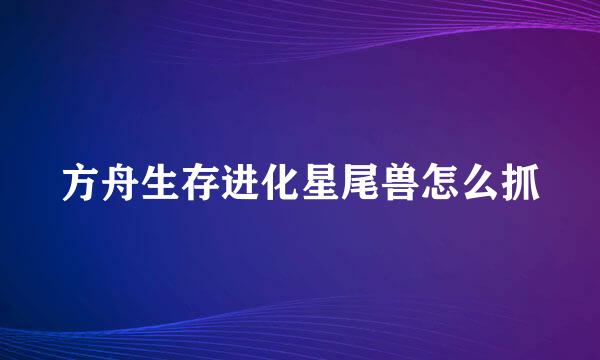 方舟生存进化星尾兽怎么抓