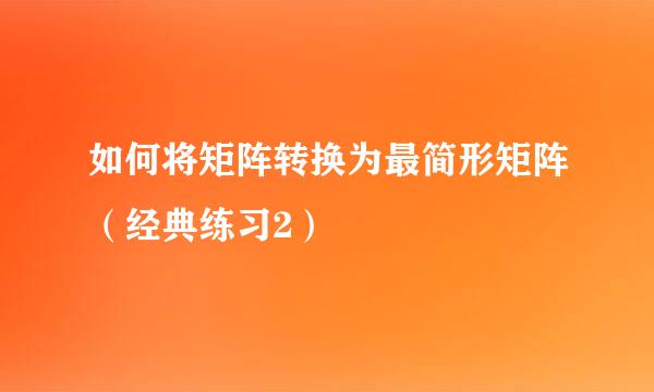 如何将矩阵转换为最简形矩阵（经典练习2）