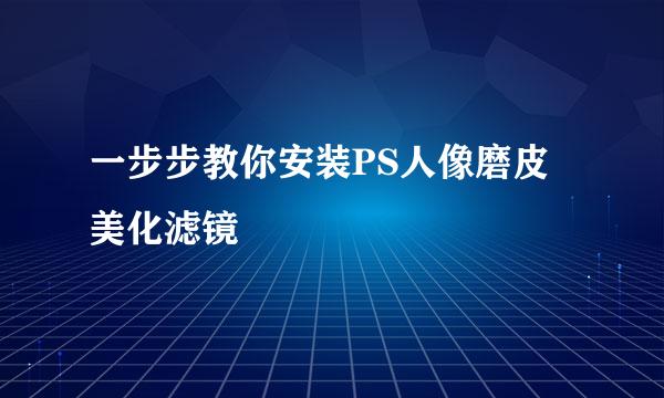 一步步教你安装PS人像磨皮美化滤镜