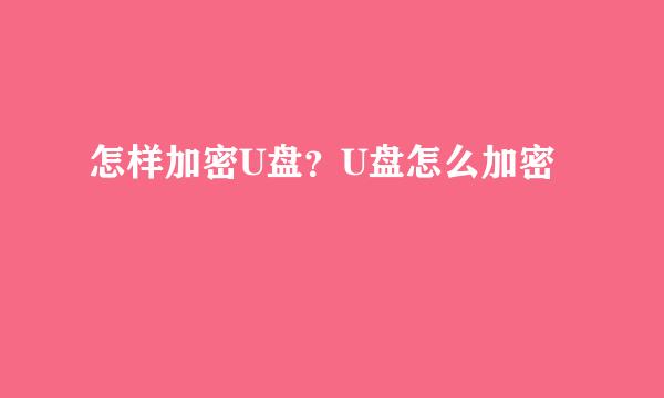 怎样加密U盘？U盘怎么加密