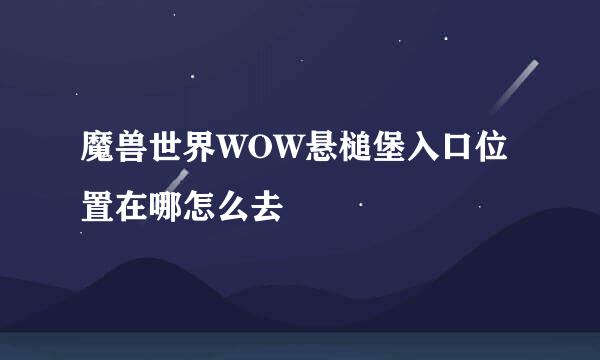 魔兽世界WOW悬槌堡入口位置在哪怎么去
