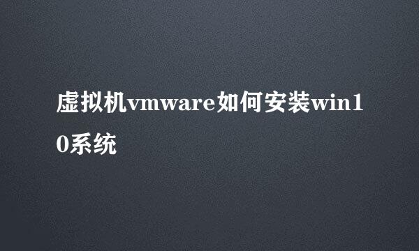 虚拟机vmware如何安装win10系统