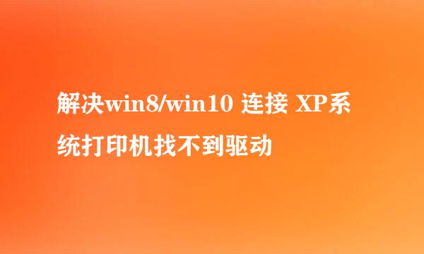 解决win8/win10 连接 XP系统打印机找不到驱动