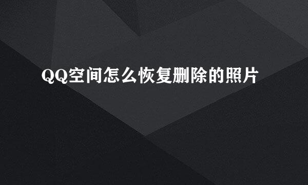 QQ空间怎么恢复删除的照片