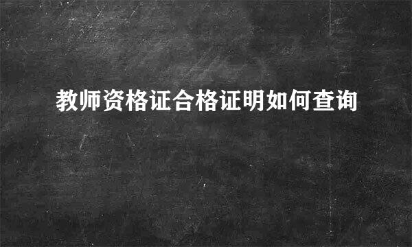 教师资格证合格证明如何查询