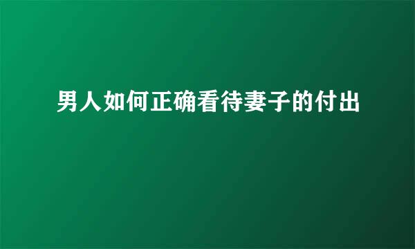 男人如何正确看待妻子的付出