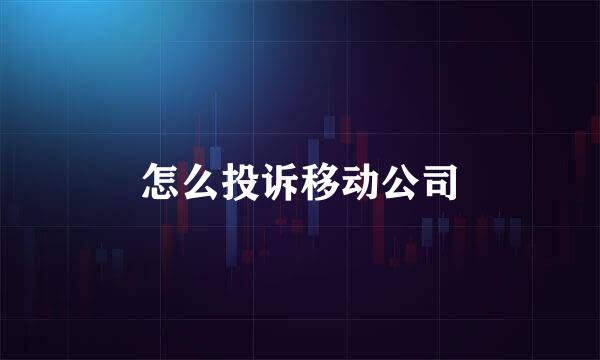 怎么投诉移动公司