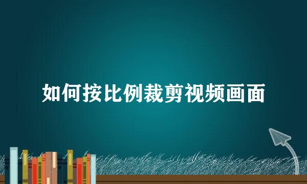 如何按比例裁剪视频画面
