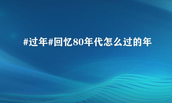 #过年#回忆80年代怎么过的年