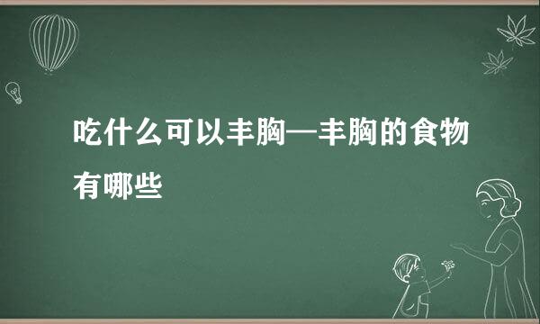 吃什么可以丰胸—丰胸的食物有哪些