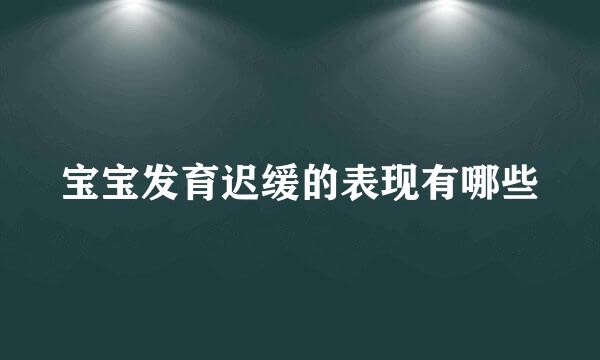 宝宝发育迟缓的表现有哪些