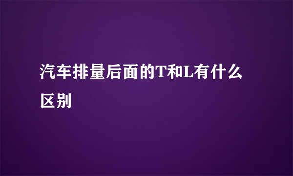 汽车排量后面的T和L有什么区别