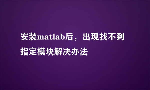 安装matlab后，出现找不到指定模块解决办法