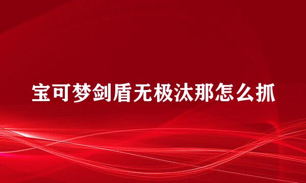 宝可梦剑盾无极汰那怎么抓