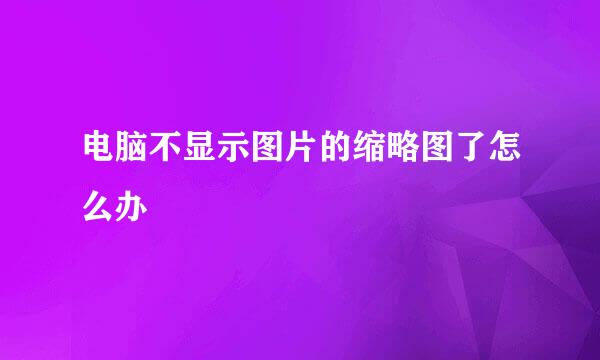 电脑不显示图片的缩略图了怎么办