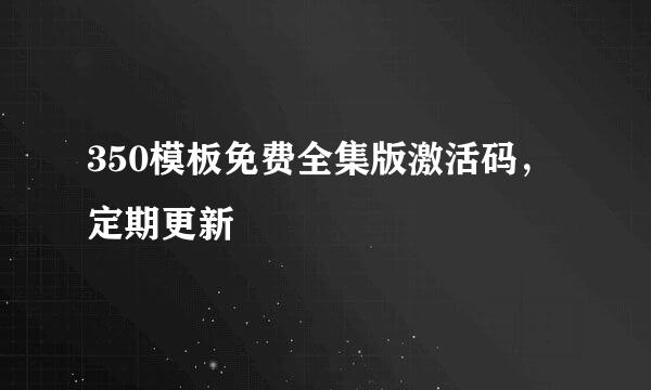 350模板免费全集版激活码，定期更新