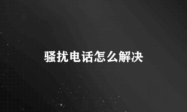 骚扰电话怎么解决
