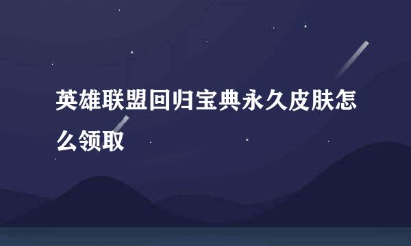 英雄联盟回归宝典永久皮肤怎么领取
