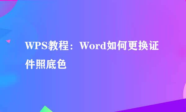 WPS教程：Word如何更换证件照底色
