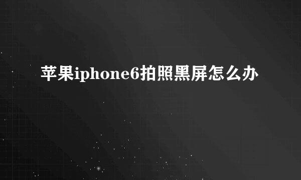 苹果iphone6拍照黑屏怎么办