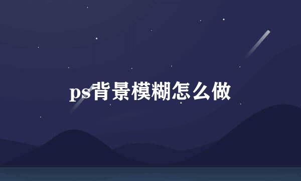 ps背景模糊怎么做