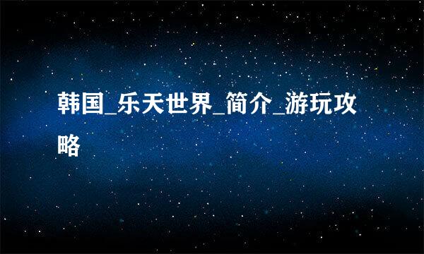 韩国_乐天世界_简介_游玩攻略