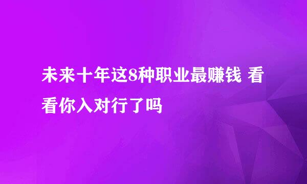 未来十年这8种职业最赚钱 看看你入对行了吗
