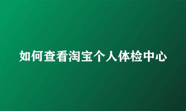 如何查看淘宝个人体检中心