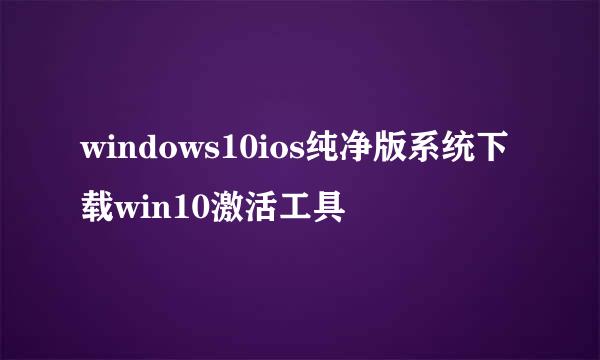 windows10ios纯净版系统下载win10激活工具