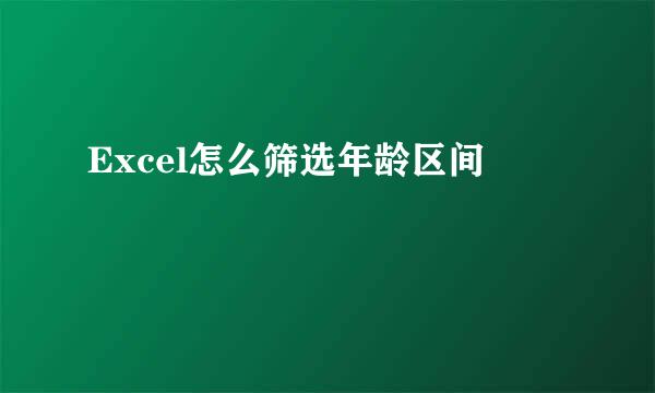 Excel怎么筛选年龄区间