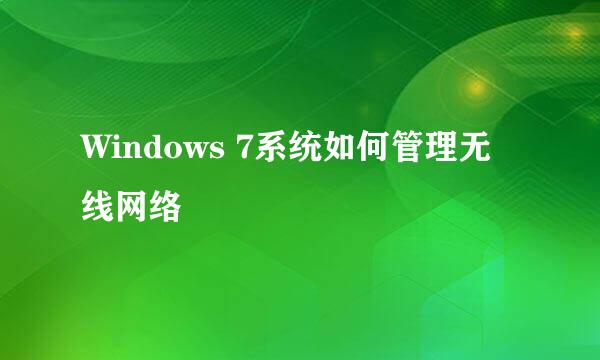 Windows 7系统如何管理无线网络