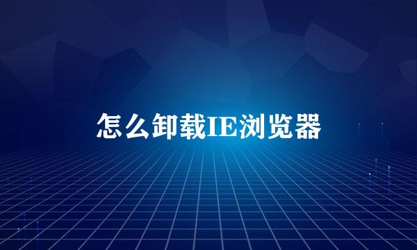 怎么卸载IE浏览器