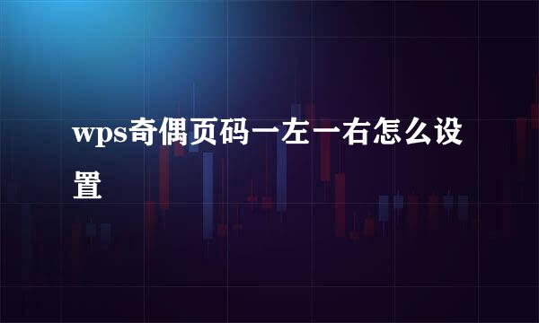 wps奇偶页码一左一右怎么设置