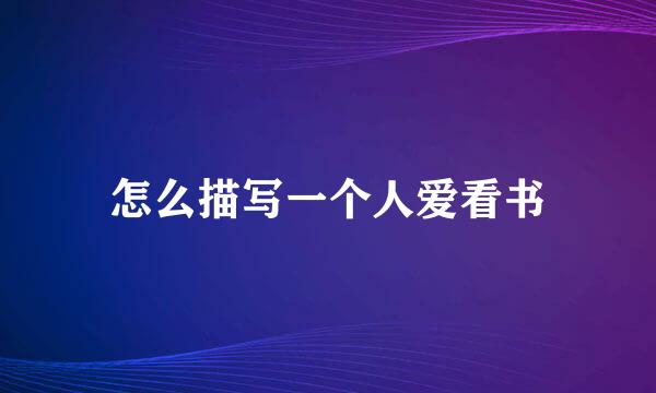 怎么描写一个人爱看书