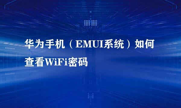 华为手机（EMUI系统）如何查看WiFi密码