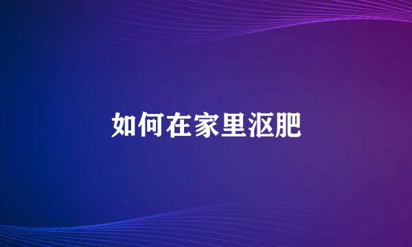 如何在家里沤肥